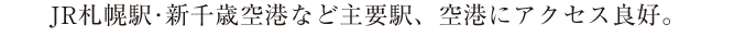 JR札幌駅・新千歳空港など主要駅や空港にもアクセス良好。