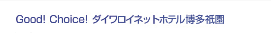 Good! Choice! ダイワロイネットホテル博多祇園