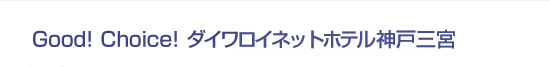 Good! Choice! ダイワロイネットホテル神戸三宮
