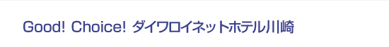 Good! Choice! ダイワロイネットホテル川崎
