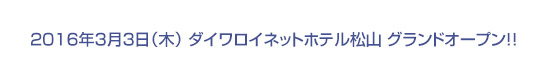2016年3月3日(木)ダイワロイネットホテル松山 グランドオープン!!