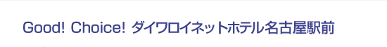 Good! Choice! ダイワロイネットホテル名古屋駅前