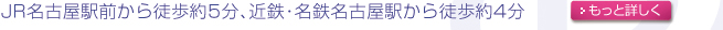 JR名古屋駅前から徒歩約5分、近鉄・名鉄名古屋駅から徒歩4分