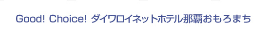 Good! Choice! ダイワロイネットホテル那覇おもろまち