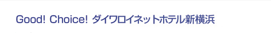 Good! Choice! ダイワロイネットホテル新横浜