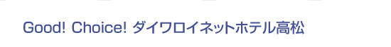 Good! Choice! ダイワロイネットホテル高松