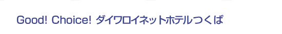 Good! Choice! ダイワロイネットホテルつくば