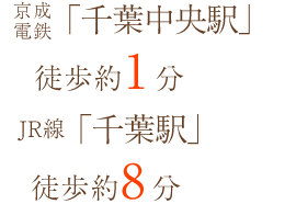 京成電鉄「千葉中央駅」徒歩約1分 JR線「千葉駅」徒歩約8分