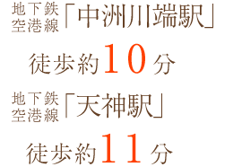地下鉄七隈線「天神南駅」徒歩約5分 地下鉄空港線「中洲川端駅」徒歩約10分