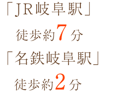 「JR岐阜駅」徒歩約7分 「名鉄岐阜駅」徒歩約2分