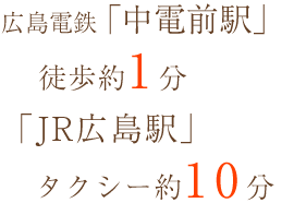 広島電鉄「中電前駅」徒歩約1分 「JR広島駅」タクシー約10分