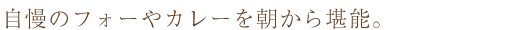 自慢のフォーやカレーを朝から堪能。