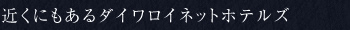 近くにもあるダイワロイネットホテルズ