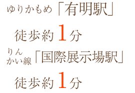 ゆりかもめ「有明駅」徒歩約1分 りんかい線「国際展示場駅」徒歩約1分