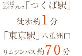 「つくば駅」徒歩約1分 「東京駅」八重洲口よりリムジンバス約70分