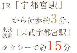 JR「宇都宮駅」から徒歩約3分、東武鉄道「東武宇都宮駅」タクシーで約15分