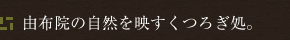 由布院の自然を映すくつろぎ処。