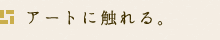 アートに触れる。