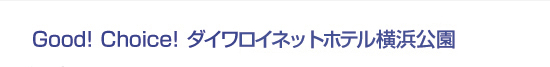 Good! Choice! ダイワロイネットホテル横浜公園